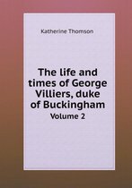 The life and times of George Villiers, duke of Buckingham Volume 2