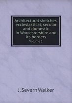 Architectural sketches, ecclesiastical, secular and domestic in Worcestershire and its borders Volume 1