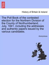 The Poll Book of the Contested Election for the Northern Division of the County of Northumberland, ... July, 1841, Including the Addresses and Authentic Papers Issued by the Variou