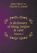 A Dictionary of Slang, Jargon & Cant Volume I