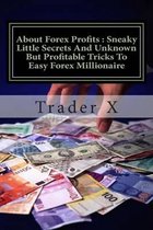 About Forex Profits: Sneaky Little Secrets And Unknown But Profitable Tricks To Easy Forex Millionaire