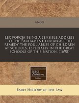 Lex Forcia Being a Sensible Address to the Parliament for an ACT to Remedy the Foul Abuse of Children at Schools, Especially in the Great Schools of This Nation. (1698)