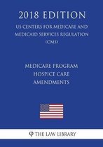 Medicare Program - Hospice Care Amendments (Us Centers for Medicare and Medicaid Services Regulation) (Cms) (2018 Edition)