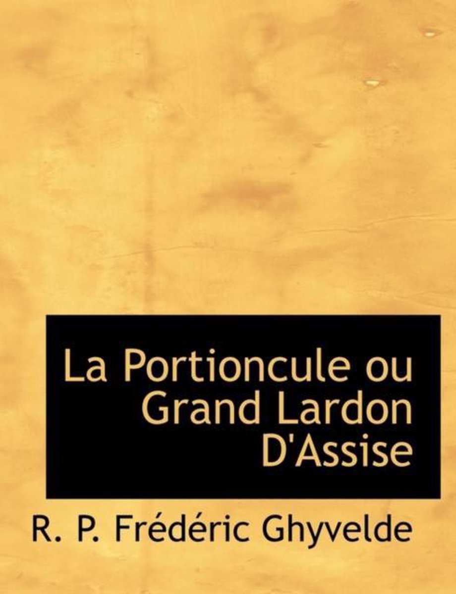La Portioncule Ou Grand Lardon D'Assise - R P Frdric Ghyvelde