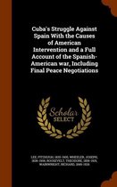 Cuba's Struggle Against Spain with the Causes of American Intervention and a Full Account of the Spanish-American War, Including Final Peace Negotiations