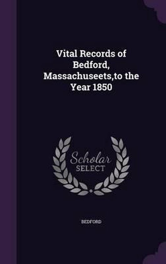 Vital Records of Bedford, Massachuseets, to the Year 1850, Bedford