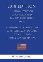 Statewide Data Indicators and National Standards for Child and Family Services Reviews (Us Administration of Children and Families Regulation) (Acf) (2018 Edition)