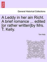 A Leddy in Her Ain Richt. a Brief Romance ... Edited [Or Rather Written]by Mrs. T. Kelly.