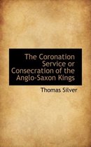 The Coronation Service or Consecration of the Anglo-Saxon Kings