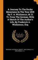 A Journey to the Rocky Mountains in the Year 1839 /By F. A. Wislizenus, M. D. Tr. from the German, with a Sketch of the Author's Life, by Frederick A. Wislizenus, Esq