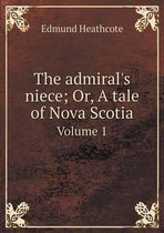 The admiral's niece; Or, A tale of Nova Scotia Volume 1