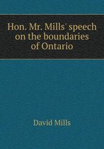Hon. Mr. Mills' speech on the boundaries of Ontario