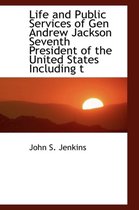 Life and Public Services of Gen Andrew Jackson Seventh President of the United States Including T