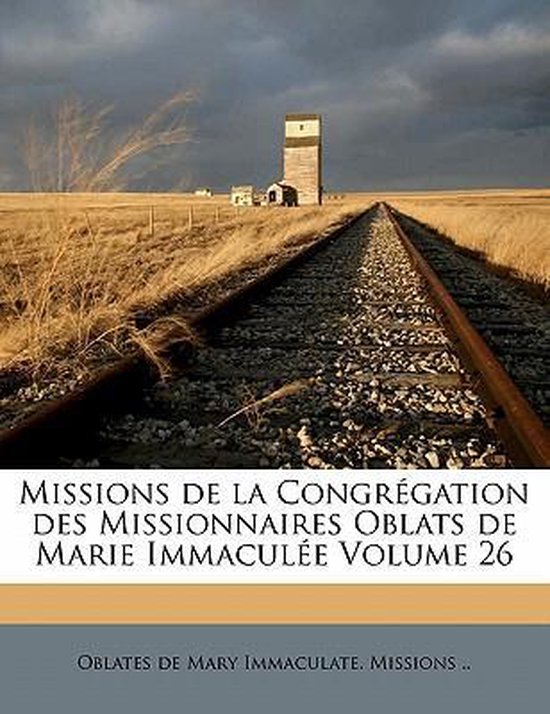Missions de La Congregation Des Missionnaires Oblats de Marie Immaculee Volume 26 Missions de La Congregation Des Missionnaires Oblats de Marie Immaculee Volume 26