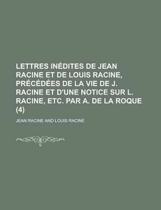 Lettres Inedites de Jean Racine Et de Louis Racine, Precedees de La Vie de J. Racine... Lettres Inedites de Jean Racine Et de Louis Racine, Precedees de La Vie de J. Racine...