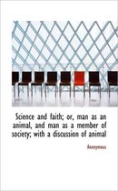 Science and Faith; Or, Man as an Animal, and Man as a Member of Society; With a Discussion of Animal