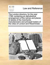 The London Directory, for the Year 1788; Containing an Alphabetical Arrangement of the Names and Places of Abode of the Merchants, Manufacturers and Principal Traders of the Cities