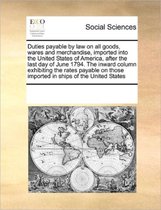 Duties payable by law on all goods, wares and merchandise, imported into the United States of America, after the last day of June 1794. The inward column exhibiting the rates payable on those