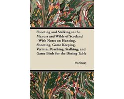 Shooting and Stalking in the Manors and Wilds of Scotland - With Notes on Hunting, Shooting, Game Keeping, Vermin, Poaching, Stalking, and Game Birds for the Dining Table