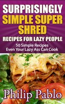 Painless Recipes Series - Surprisingly Simple Super Shred Diet Recipes For Lazy People: 50 Simple Ian K. Smith's Super Shred Recipes Even Your Lazy Ass Can Make