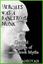 Hercules Was a Dangerous Drunk (9 Cracked Retellings of Classic Greek Myths)