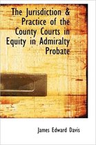The Jurisdiction & Practice of the County Courts in Equity in Admiralty Probate