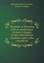 The birds of Wyoming with an explanation of recent changes in their distribution economic aspect also considered
