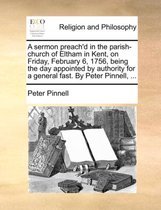 A Sermon Preach'd in the Parish-Church of Eltham in Kent, on Friday, February 6, 1756, Being the Day Appointed by Authority for a General Fast. by Peter Pinnell, ...