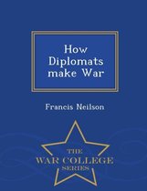 How Diplomats Make War - War College Series