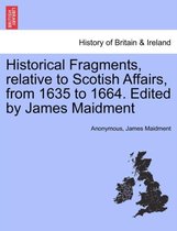 Historical Fragments, Relative to Scotish Affairs, from 1635 to 1664. Edited by James Maidment