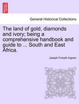 The Land of Gold, Diamonds and Ivory; Being a Comprehensive Handbook and Guide to ... South and East Africa.