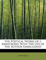 The Poetical Works of J. Armstrong with the Life of the Author Embellished