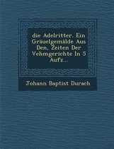 Die Adelritter. Ein Grauelgemalde Aus Den, Zeiten Der Vehmgerichte in 5 Aufz