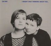 Oh Pep! - I Wasnt Only Thinking About You' (CD)