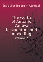 The works of Antonio Canova in sculpture and modelling Volume 2