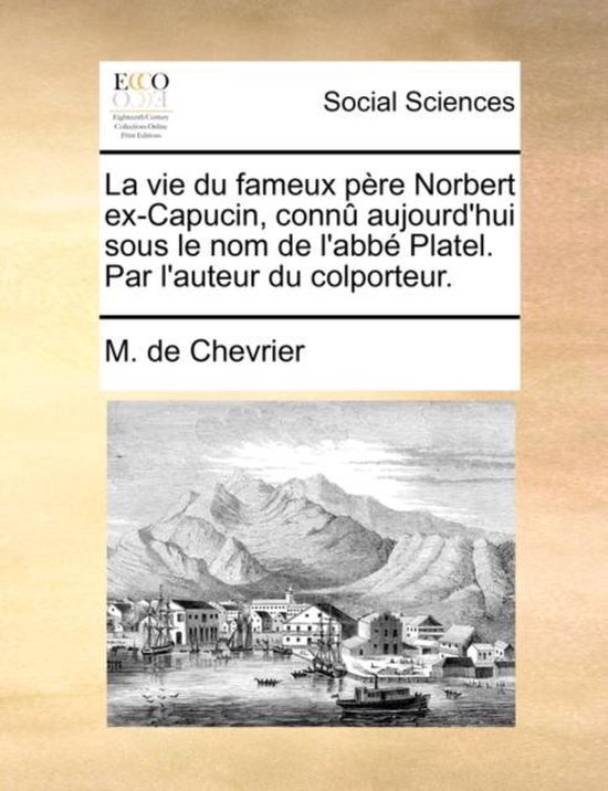 La Vie Du Fameux Pre Norbert Ex-Capucin, Conn Aujourd'hui Sous Le Nom de L'Abb Platel. Par L'Auteur Du Colporteur.