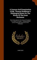 A Censure and Examination of Mr. Thomas Ruddiman's Philological Notes on the Works of the Great Buchanan