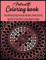 Adult coloring book: Stress Relieving Designs Animals, Mandalas, Flowers, Butterfly, Skull And So Much More