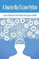 A Smarter Way To Learn Python: Learn Python In Five Days And Learn It Well