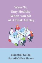 Ways To Stay Healthy When You Sit At A Desk All Day: Essential Guide For All Office Slaves