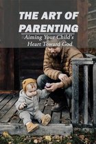 The Art Of Parenting: Aiming Your Child's Heart Toward God