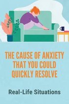 The Cause Of Anxiety That You Could Quickly Resolve: Real-Life Situations