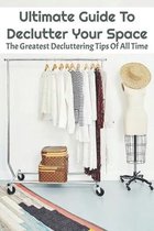 Ultimate Guide To Declutter Your Space: The Greatest Decluttering Tips Of All Time