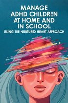 Manage ADHD Children At Home And In School: Using The Nurtured Heart Approach