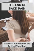 The End Of Back Pain: Access Your Hidden Core To Heal Your Body