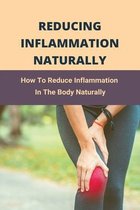 Reducing Inflammation Naturally: How To Reduce Inflammation In The Body Naturally