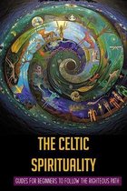 The Celtic Spirituality: Guides For Beginners To Follow The Righteous Path