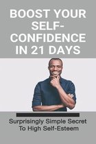 Boost Your Self-Confidence In 21 Days: Surprisingly Simple Secret To High Self-Esteem