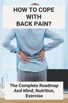 How To Cope With Back Pain?: The Complete Roadmap And Mind, Nutrition, Exercise
