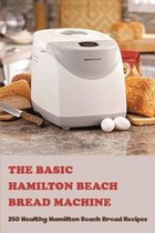 The Basic Hamilton Beach Bread Machine: 250 Healthy Hamilton Beach Bread Recipes